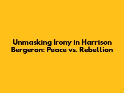 Unmasking Irony in 'Harrison Bergeron': Peace vs. Rebellion