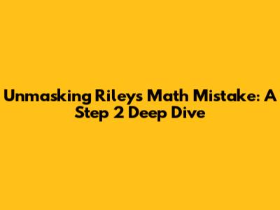 Unmasking Riley's Math Mistake: A Step 2 Deep Dive