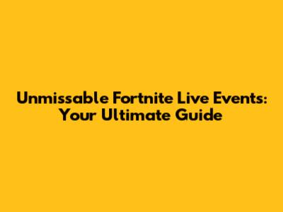 Unmissable Fortnite Live Events: Your Ultimate Guide