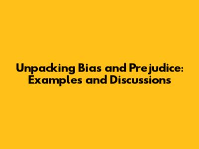 Unpacking Bias and Prejudice: Examples and Discussions