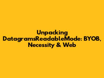 Unpacking DatagramsReadableMode: BYOB, Necessity & Web