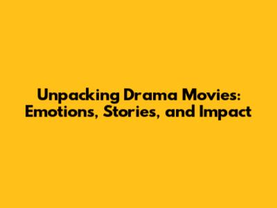 Unpacking Drama Movies: Emotions, Stories, and Impact