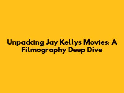 Unpacking Jay Kelly's Movies: A Filmography Deep Dive