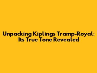 Unpacking Kipling's 'Tramp-Royal': Its True Tone Revealed