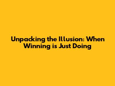 Unpacking the Illusion: When "Winning" is Just Doing
