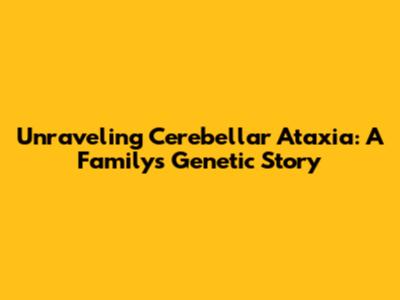 Unraveling Cerebellar Ataxia: A Family's Genetic Story