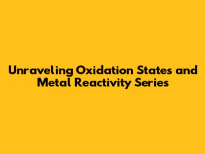 Unraveling Oxidation States and Metal Reactivity Series