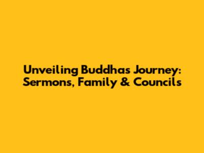 Unveiling Buddha's Journey: Sermons, Family & Councils