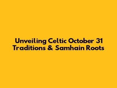 Unveiling Celtic October 31 Traditions & Samhain Roots
