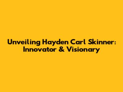 Unveiling Hayden Carl Skinner: Innovator & Visionary