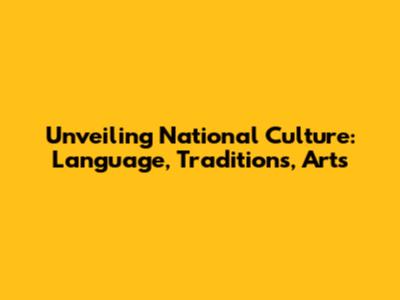 Unveiling National Culture: Language, Traditions, Arts