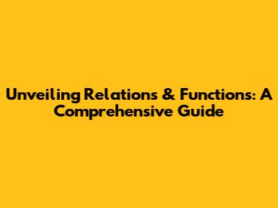 Unveiling Relations & Functions: A Comprehensive Guide