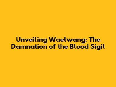 Unveiling Waelwang: The Damnation of the Blood Sigil
