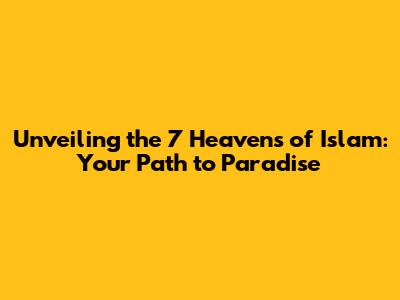 Unveiling the 7 Heavens of Islam: Your Path to Paradise