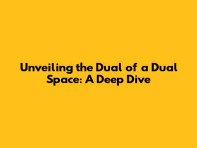 Unveiling the Dual of a Dual Space: A Deep Dive