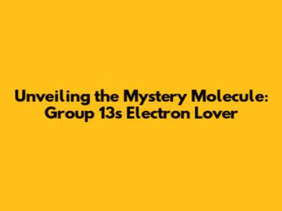 Unveiling the Mystery Molecule: Group 13's Electron Lover