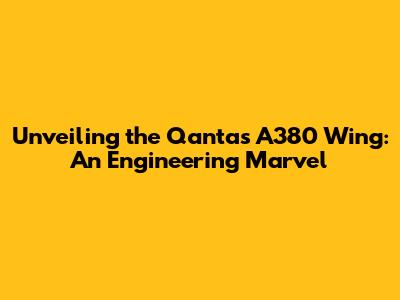 Unveiling the Qantas A380 Wing: An Engineering Marvel