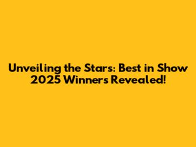 Unveiling the Stars: Best in Show 2025 Winners Revealed!