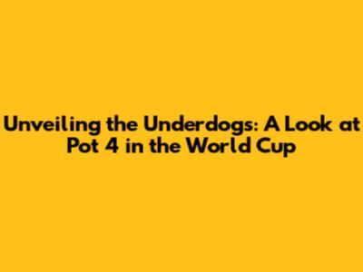 Unveiling the Underdogs: A Look at Pot 4 in the World Cup