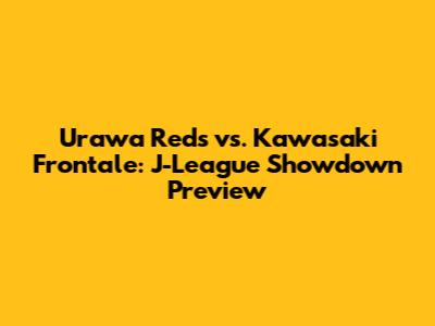 Urawa Reds vs. Kawasaki Frontale: J-League Showdown Preview