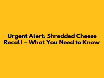 Urgent Alert: Shredded Cheese Recall – What You Need to Know