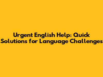 Urgent English Help: Quick Solutions for Language Challenges