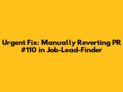 Urgent Fix: Manually Reverting PR #110 in Job-Lead-Finder