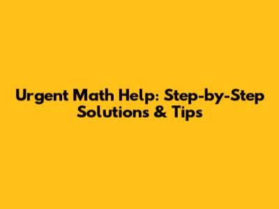 Urgent Math Help: Step-by-Step Solutions & Tips