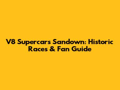 V8 Supercars Sandown: Historic Races & Fan Guide