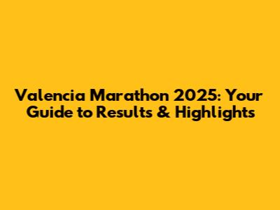 Valencia Marathon 2025: Your Guide to Results & Highlights