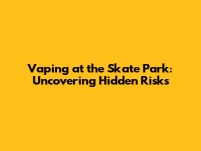 Vaping at the Skate Park: Uncovering Hidden Risks