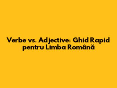 Verbe vs. Adjective: Ghid Rapid pentru Limba Română