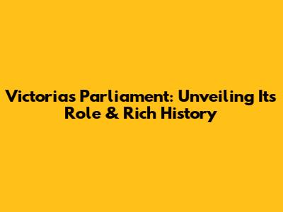 Victoria's Parliament: Unveiling Its Role & Rich History