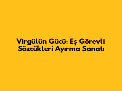 Virgülün Gücü: Eş Görevli Sözcükleri Ayırma Sanatı