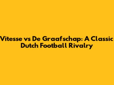 Vitesse vs De Graafschap: A Classic Dutch Football Rivalry