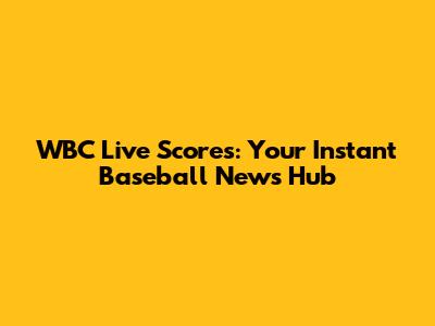 WBC Live Scores: Your Instant Baseball News Hub