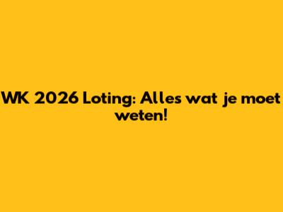 WK 2026 Loting: Alles wat je moet weten!