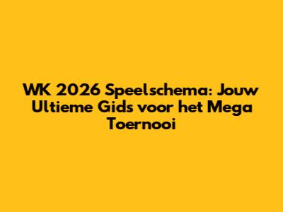 WK 2026 Speelschema: Jouw Ultieme Gids voor het Mega Toernooi