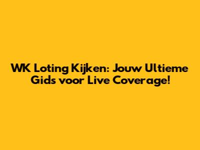 WK Loting Kijken: Jouw Ultieme Gids voor Live Coverage!