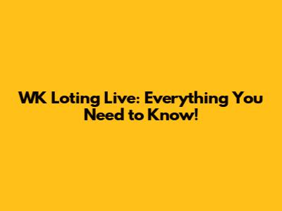 WK Loting Live: Everything You Need to Know!