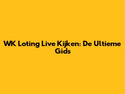 WK Loting Live Kijken: De Ultieme Gids