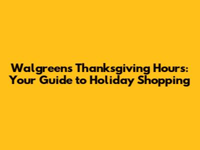 Walgreens Thanksgiving Hours: Your Guide to Holiday Shopping