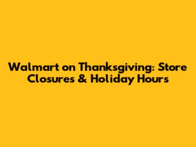 Walmart on Thanksgiving: Store Closures & Holiday Hours