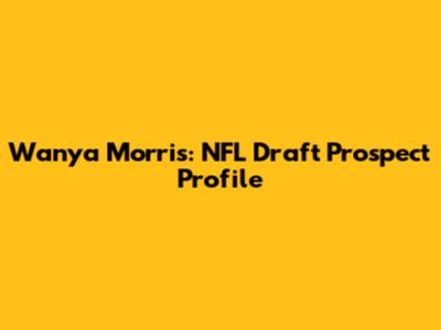 Wanya Morris: NFL Draft Prospect Profile
