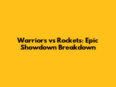 Warriors vs Rockets: Epic Showdown Breakdown