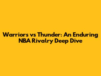 Warriors vs Thunder: An Enduring NBA Rivalry Deep Dive
