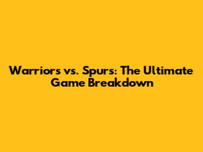Warriors vs. Spurs: The Ultimate Game Breakdown