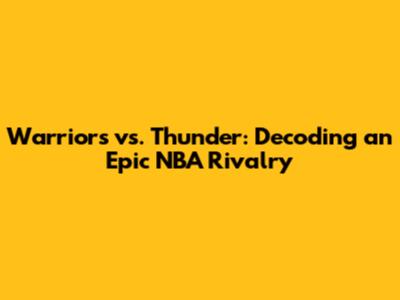 Warriors vs. Thunder: Decoding an Epic NBA Rivalry
