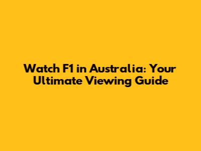 Watch F1 in Australia: Your Ultimate Viewing Guide