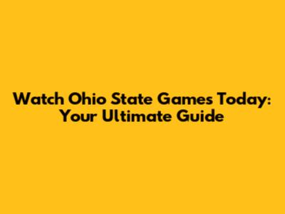 Watch Ohio State Games Today: Your Ultimate Guide